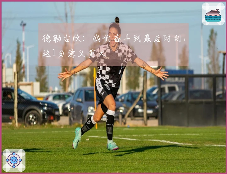 德勒古欣：我们奋斗到最后时刻，这1分意义重大