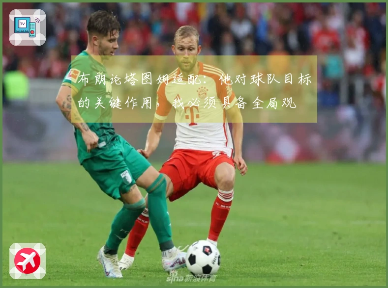 布朗论塔图姆适配：他对球队目标的关键作用，我必须具备全局观