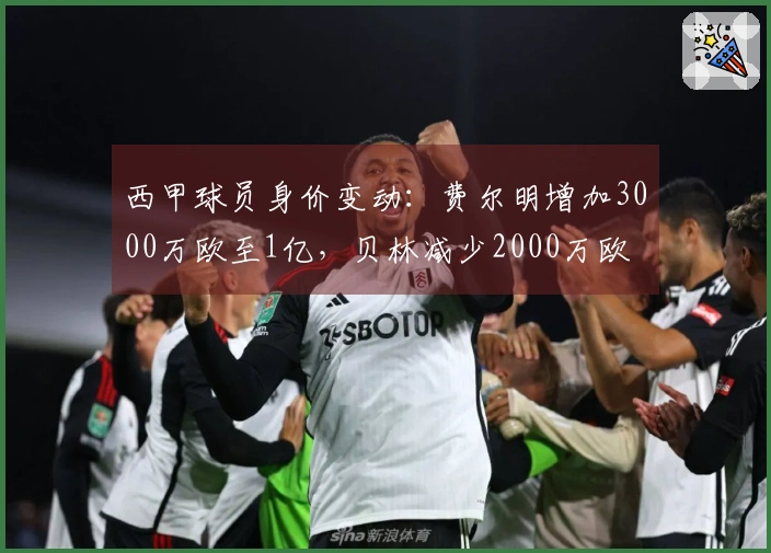 西甲球员身价变动：费尔明增加3000万欧至1亿，贝林减少2000万欧