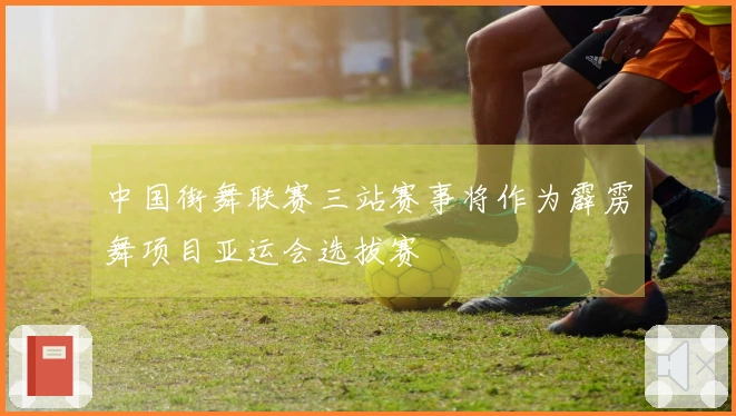 中国街舞联赛三站赛事将作为霹雳舞项目亚运会选拔赛