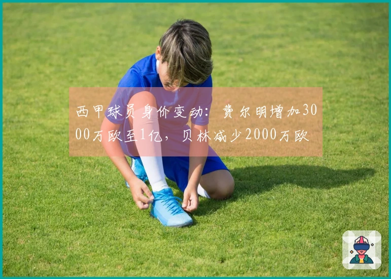 西甲球员身价变动：费尔明增加3000万欧至1亿，贝林减少2000万欧