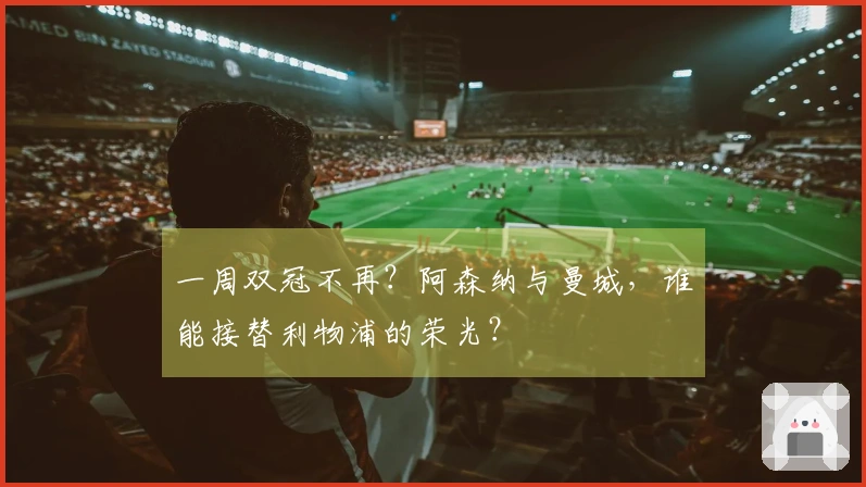 一周双冠不再？阿森纳与曼城，谁能接替利物浦的荣光？