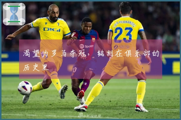 渴望为罗马夺冠，铭刻在俱乐部的历史里