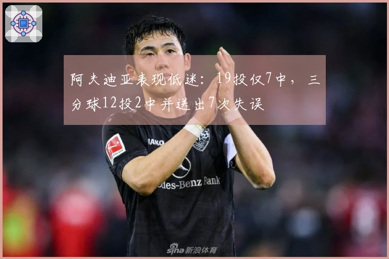 阿夫迪亚表现低迷：19投仅7中，三分球12投2中并送出7次失误