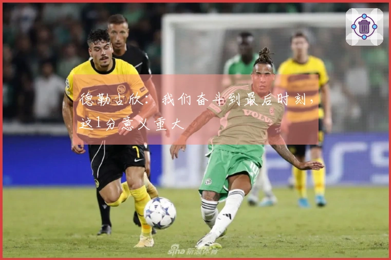 德勒古欣：我们奋斗到最后时刻，这1分意义重大