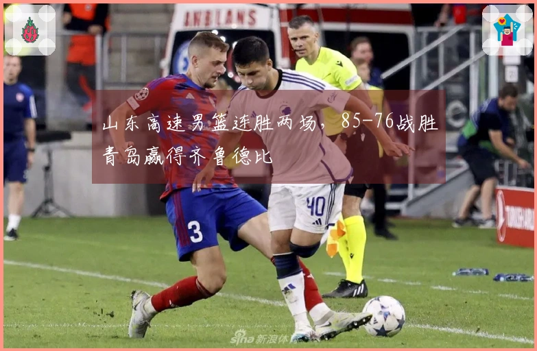 山东高速男篮连胜两场，85-76战胜青岛赢得齐鲁德比